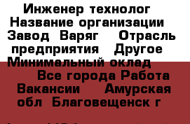 Инженер-технолог › Название организации ­ Завод "Варяг" › Отрасль предприятия ­ Другое › Минимальный оклад ­ 24 000 - Все города Работа » Вакансии   . Амурская обл.,Благовещенск г.